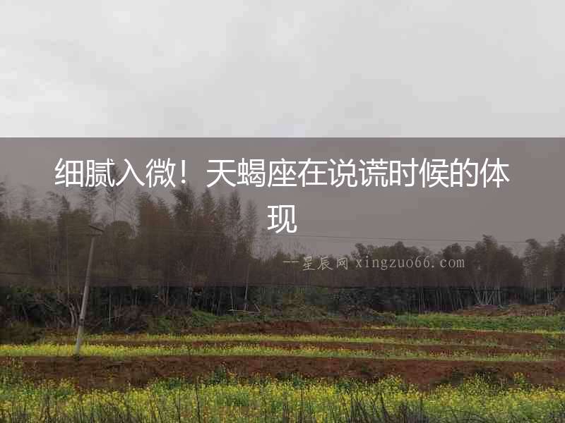 細(xì)膩入微！天蝎座在說(shuō)謊時(shí)候的體現(xiàn)