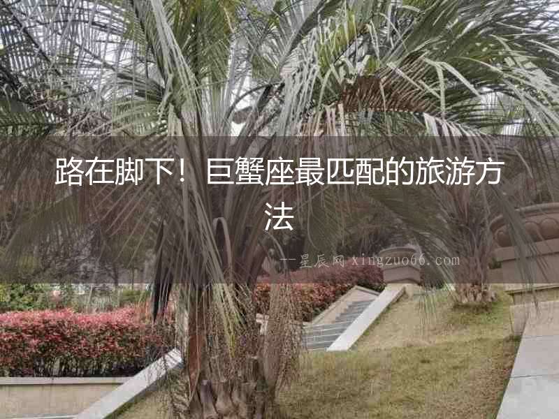 路在腳下！巨蟹座最匹配的旅游方法