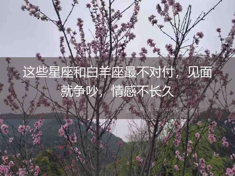 這些星座和白羊座最不對(duì)付，見面就爭(zhēng)吵，情感不長久