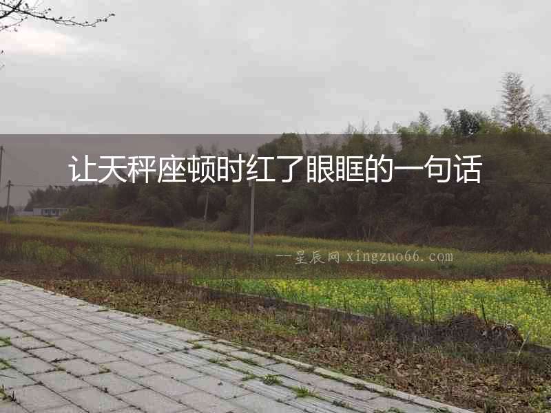 讓天秤座頓時(shí)紅了眼眶的一句話