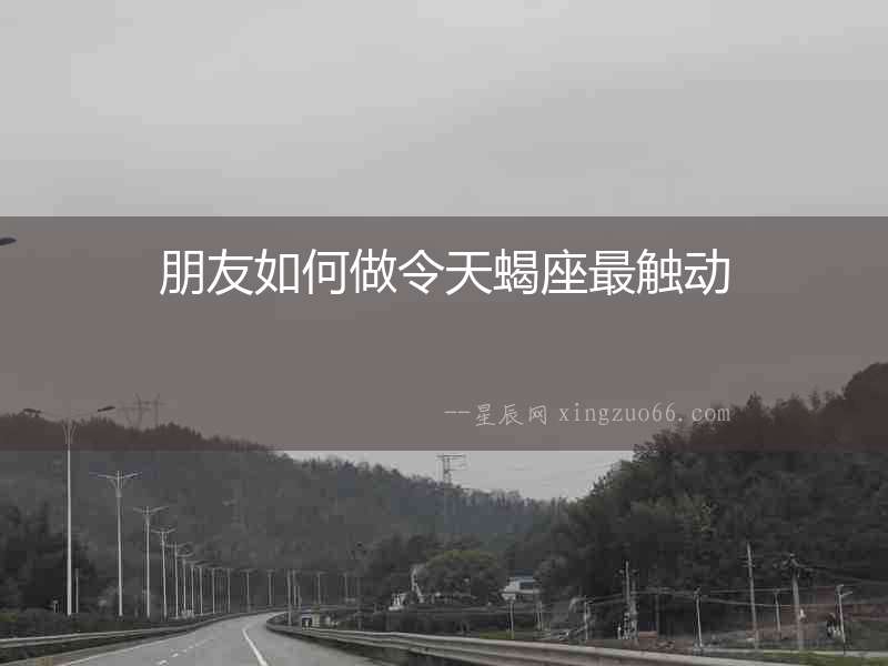 朋友如何做令天蝎座最觸動