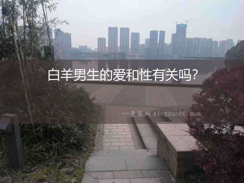 白羊男生的愛(ài)和性有關(guān)嗎？