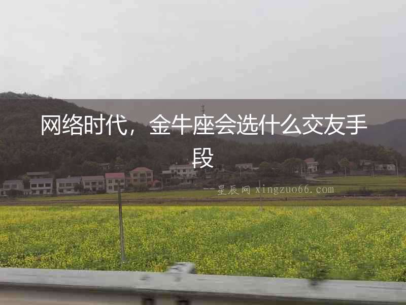 網(wǎng)絡(luò)時(shí)代，金牛座會(huì)選什么交友手段