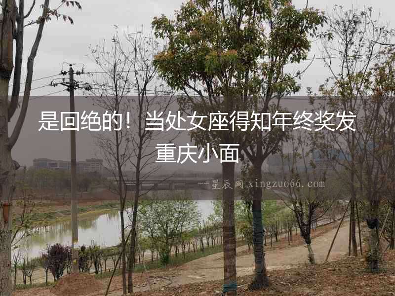 是回絕的！當處女座得知年終獎發重慶小面