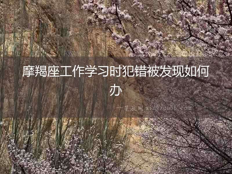 摩羯座工作學(xué)習(xí)時(shí)犯錯(cuò)被發(fā)現(xiàn)如何辦