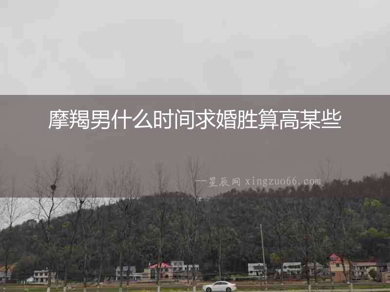 摩羯男什么時(shí)間求婚勝算高某些