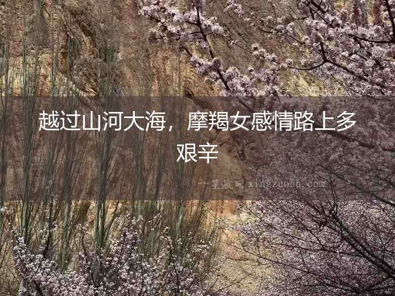 越過山河大海，摩羯女感情路上多艱辛