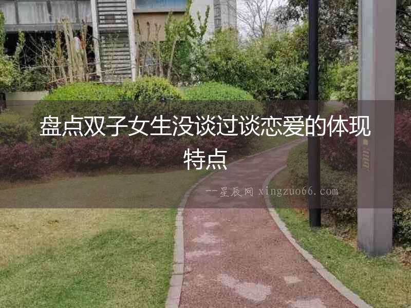 盤(pán)點(diǎn)雙子女生沒(méi)談過(guò)談戀愛(ài)的體現(xiàn)特點(diǎn)