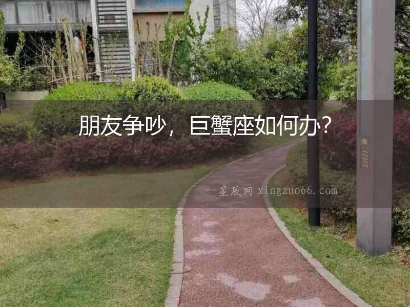 朋友爭(zhēng)吵，巨蟹座如何辦？