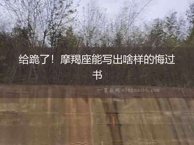 給跪了！摩羯座能寫出啥樣的悔過書