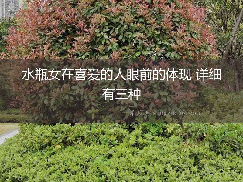 水瓶女在喜愛(ài)的人眼前的體現(xiàn) 詳細(xì)有三種