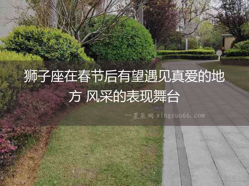 獅子座在春節(jié)后有望遇見真愛的地方 風(fēng)采的表現(xiàn)舞臺