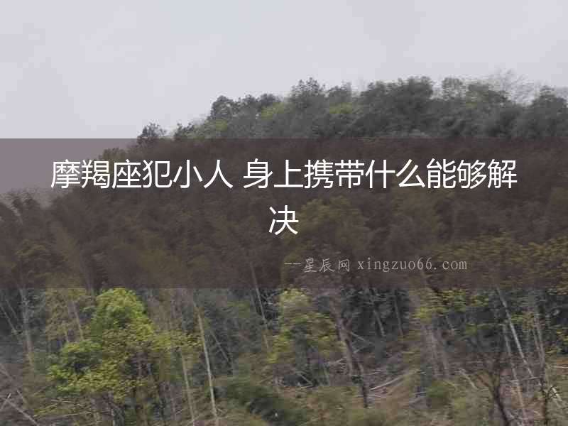 摩羯座犯小人 身上攜帶什么能夠解決