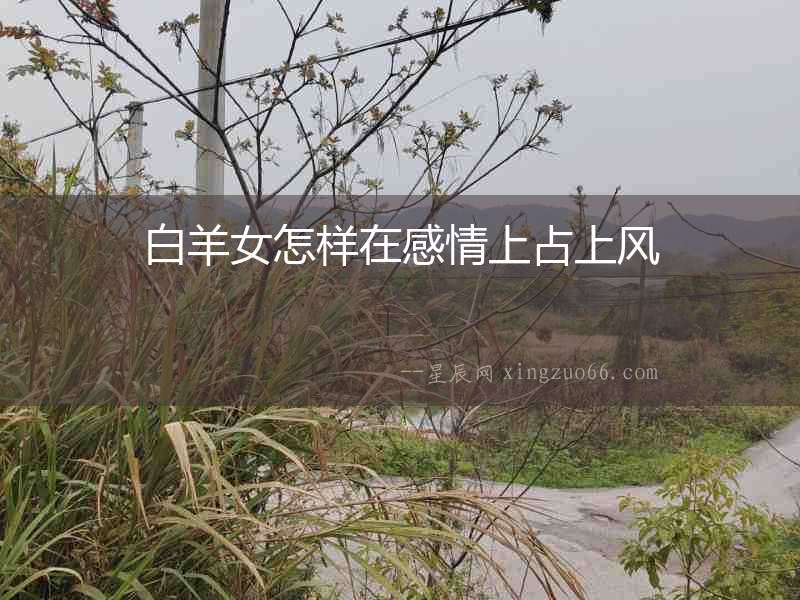 白羊女怎樣在感情上占上風