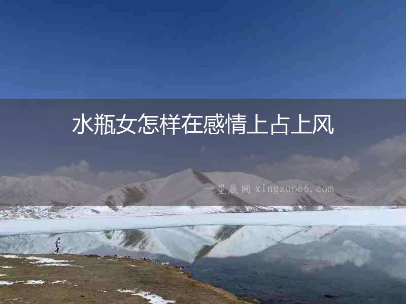 水瓶女怎樣在感情上占上風