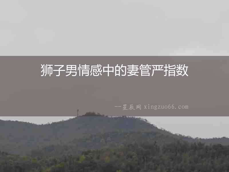 獅子男情感中的妻管嚴指數