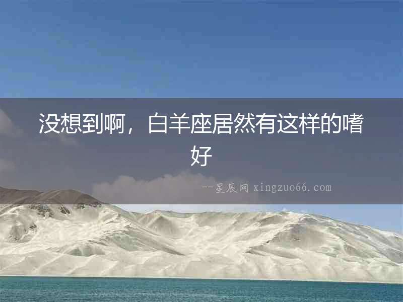沒(méi)想到啊，白羊座居然有這樣的嗜好