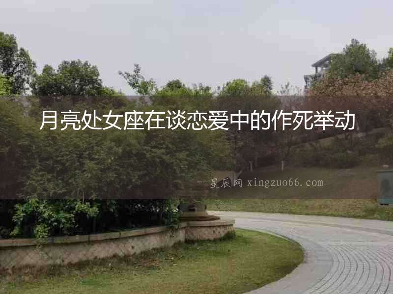 月亮處女座在談戀愛中的作死舉動