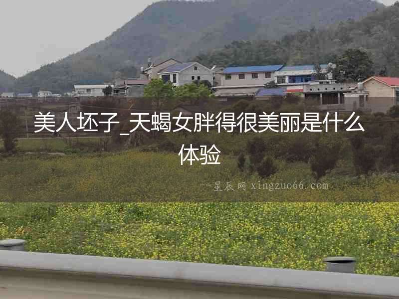 美人坯子_天蝎女胖得很美麗是什么體驗(yàn)