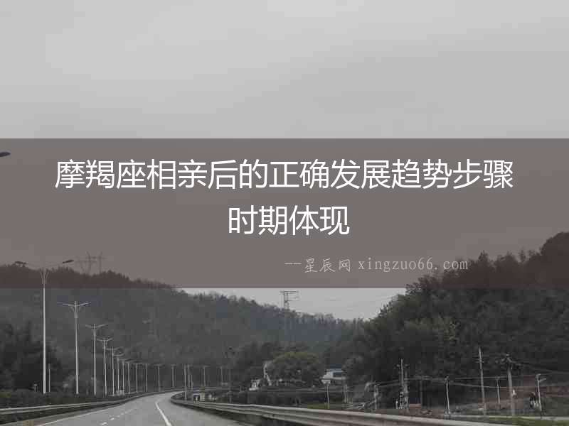 摩羯座相親后的正確發(fā)展趨勢(shì)步驟 時(shí)期體現(xiàn)