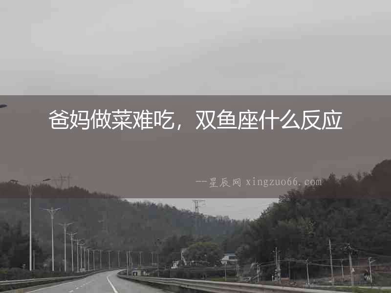 爸媽做菜難吃，雙魚座什么反應(yīng)