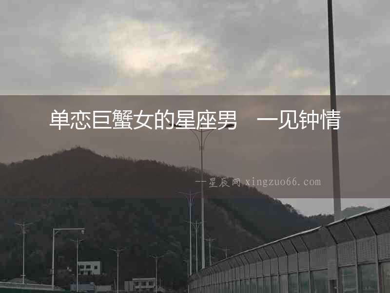 單戀巨蟹女的星座男   一見鐘情