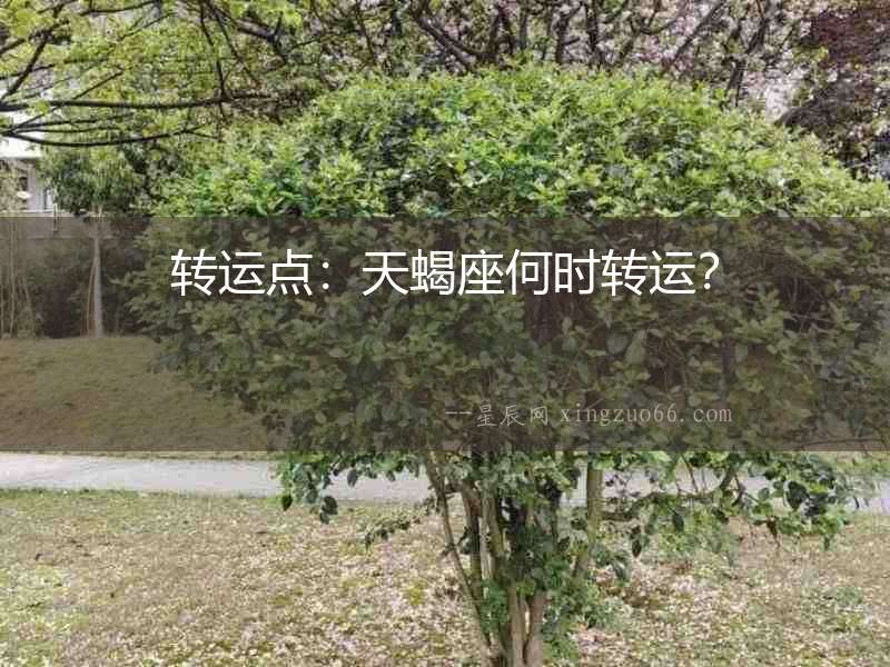 轉(zhuǎn)運點：天蝎座何時轉(zhuǎn)運？
