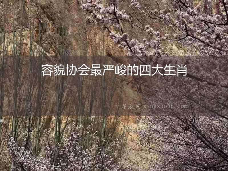 容貌協(xié)會最嚴峻的四大生肖