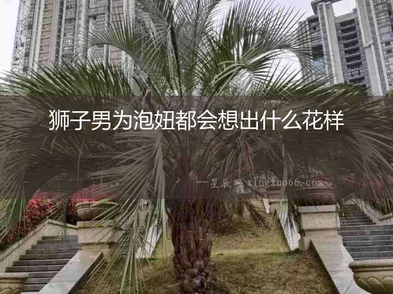 獅子男為泡妞都會想出什么花樣