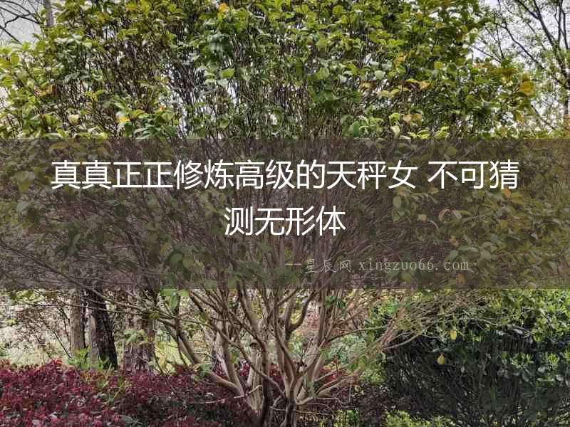 真真正正修煉高級(jí)的天秤女 不可猜測(cè)無(wú)形體
