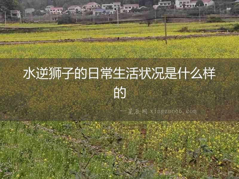 水逆獅子的日常生活狀況是什么樣的