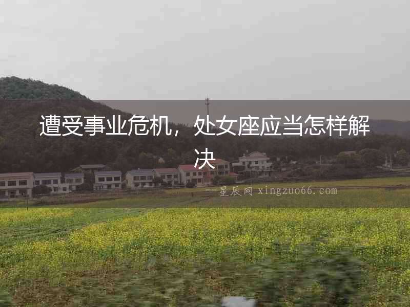 遭受事業(yè)危機，處女座應當怎樣解決