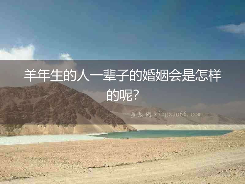 羊年生的人一輩子的婚姻會是怎樣的呢？