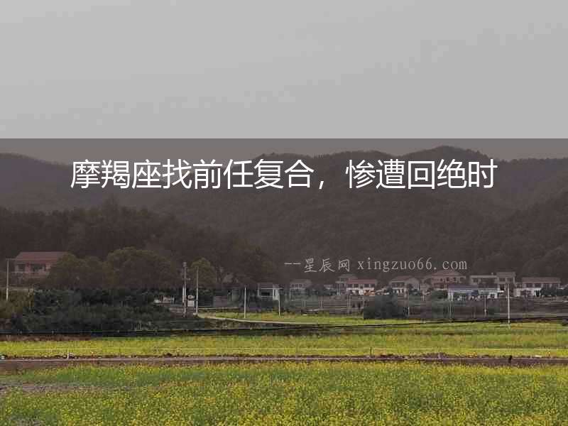 摩羯座找前任復合，慘遭回絕時