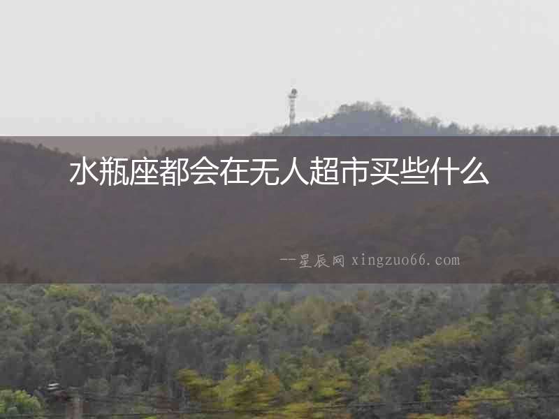 水瓶座都會(huì)在無人超市買些什么