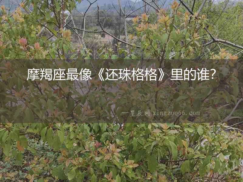 摩羯座最像《還珠格格》里的誰(shuí)？