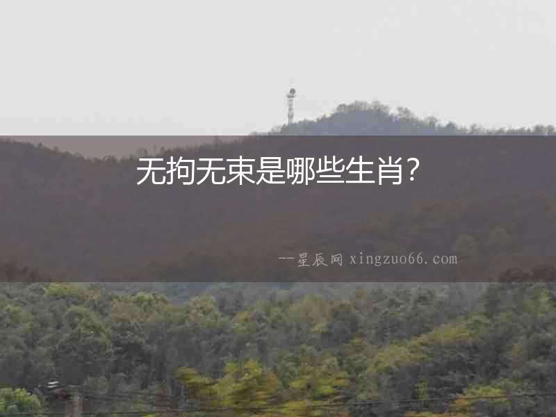 無拘無束是哪些生肖？