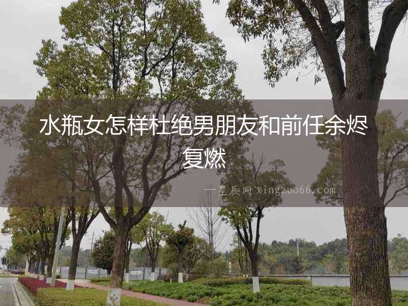 水瓶女怎樣杜絕男朋友和前任余燼復(fù)燃