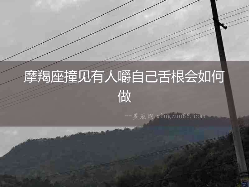 摩羯座撞見(jiàn)有人嚼自己舌根會(huì)如何做
