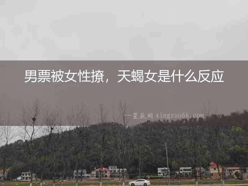男票被女性撩，天蝎女是什么反應