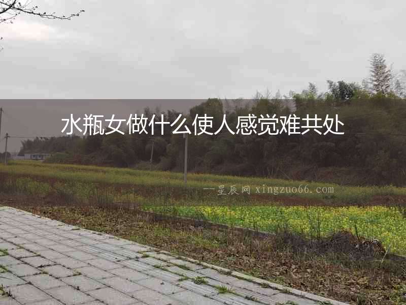 水瓶女做什么使人感覺(jué)難共處
