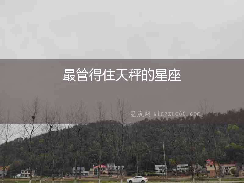最管得住天秤的星座
