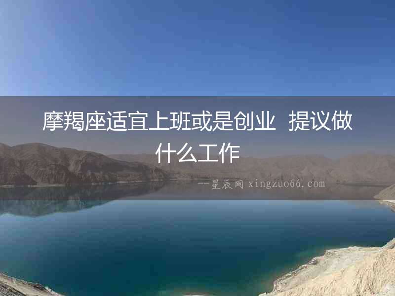 摩羯座適宜上班或是創業  提議做什么工作