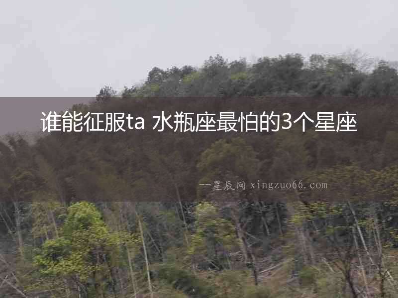 誰能征服ta 水瓶座最怕的3個星座