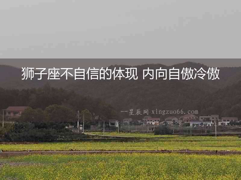 獅子座不自信的體現(xiàn) 內(nèi)向自傲冷傲