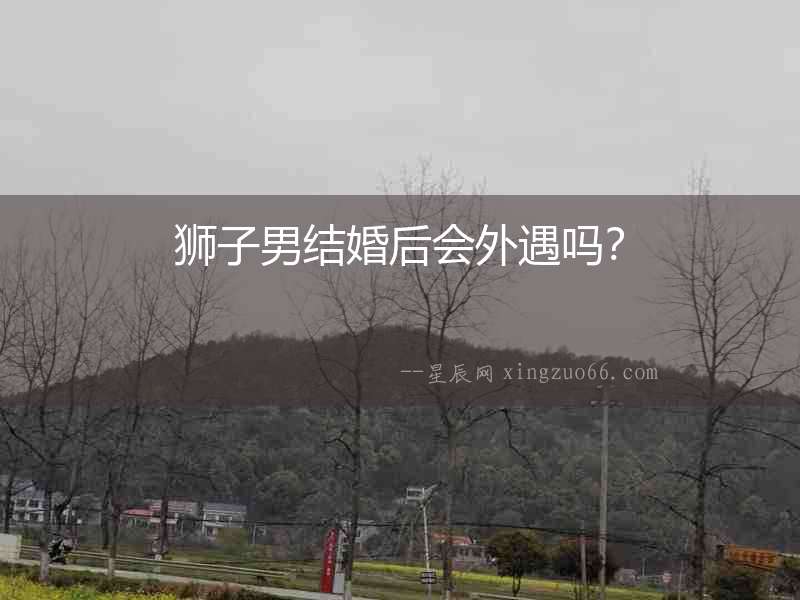 獅子男結婚后會外遇嗎？