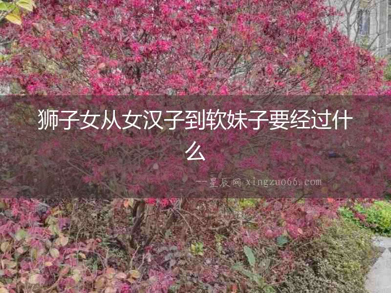 獅子女從女漢子到軟妹子要經(jīng)過什么