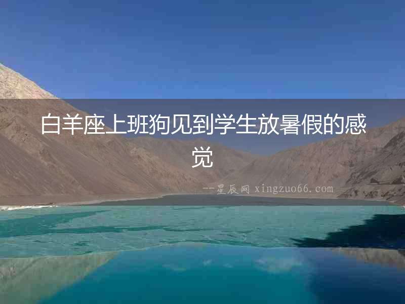 白羊座上班狗見到學生放暑假的感覺