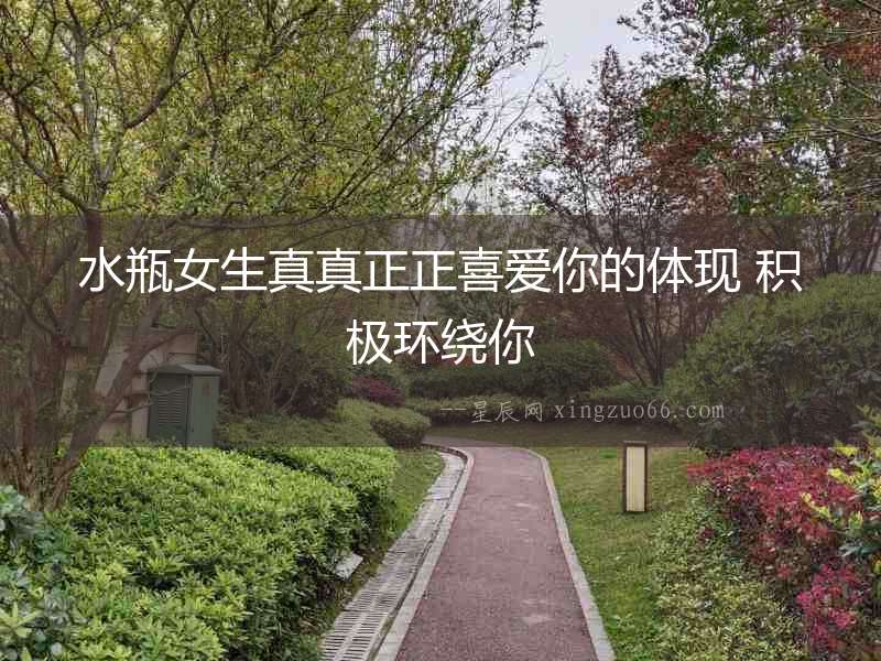 水瓶女生真真正正喜愛你的體現(xiàn) 積極環(huán)繞你