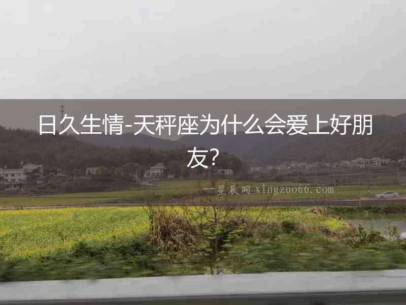 日久生情-天秤座為什么會愛上好朋友？